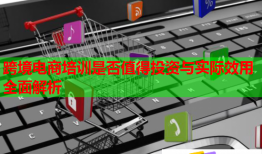 跨境電商培訓(xùn)是否值得投資與實際效用全面解析