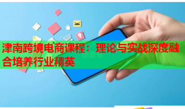 津南跨境電商課程：理論與實(shí)戰(zhàn)深度融合培養(yǎng)行業(yè)精英