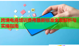 跨境電商培訓(xùn)費用最新標(biāo)準(zhǔn)全面解析與實操指南
