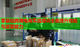 零基礎(chǔ)跨境電商實戰(zhàn)培訓(xùn)全面提升技能與運營能力
