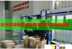 杭州跨境電商培訓(xùn)機構(gòu)推薦及選擇指南