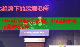 eBay跨境電商實戰(zhàn)培訓課程全解析與運營技巧指導