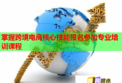 掌握跨境電商核心技能報(bào)名參加專業(yè)培訓(xùn)課程