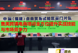 集美跨境電商培訓(xùn)全方位提升實(shí)戰(zhàn)技能與市場競爭力