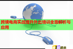 跨境電商實戰(zhàn)提升外出培訓全面解析與應用