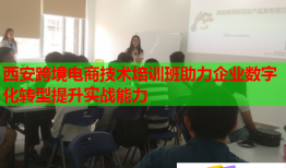 西安跨境電商技術培訓班助力企業(yè)數(shù)字化轉型提升實戰(zhàn)能力