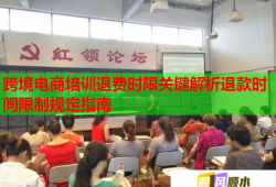 跨境電商培訓退費時限關鍵解析退款時間限制規(guī)定指南