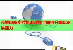 跨境電商實戰(zhàn)培訓(xùn)課程全面提升國際貿(mào)易能力