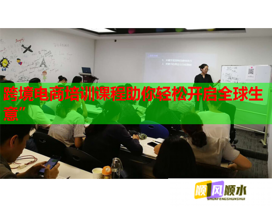 跨境電商培訓課程助你輕松開啟全球生意”