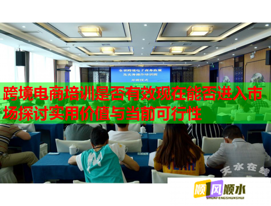 跨境電商培訓是否有效現(xiàn)在能否進入市場探討實用價值與當前可行性