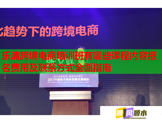 樂清跨境電商培訓(xùn)班有哪些課程內(nèi)容報名費用及聯(lián)系方式全面指南