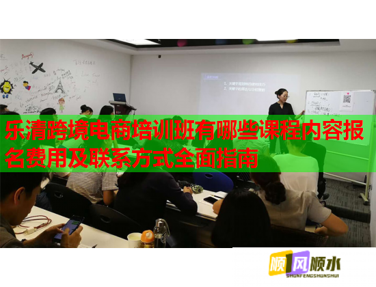 樂清跨境電商培訓(xùn)班有哪些課程內(nèi)容報名費用及聯(lián)系方式全面指南