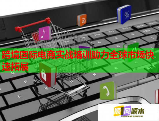跨境國(guó)際電商實(shí)戰(zhàn)培訓(xùn)助力全球市場(chǎng)快速拓展