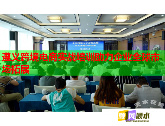 遵義跨境電商實(shí)戰(zhàn)培訓(xùn)助力企業(yè)全球市場(chǎng)拓展
