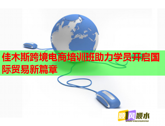 佳木斯跨境電商培訓班助力學員開啟國際貿易新篇章