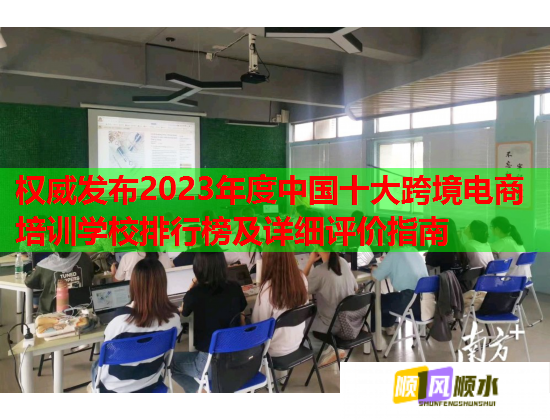 權(quán)威發(fā)布2023年度中國十大跨境電商培訓學校排行榜及詳細評價指南