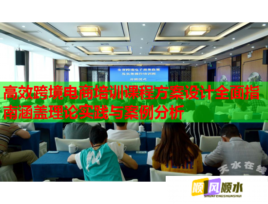 高效跨境電商培訓課程方案設(shè)計全面指南涵蓋理論實踐與案例分析