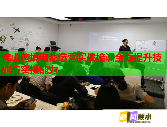 佛山跨境電商運(yùn)營實(shí)戰(zhàn)培訓(xùn)全面提升技能與實(shí)操能力