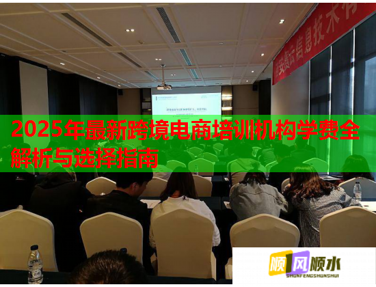 2025年最新跨境電商培訓機構(gòu)學費全解析與選擇指南
