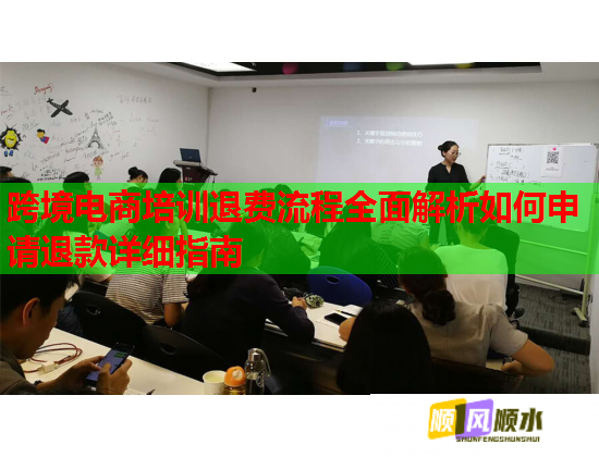 跨境電商培訓退費流程全面解析如何申請退款詳細指南