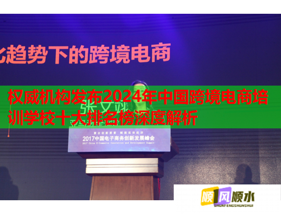 權(quán)威機(jī)構(gòu)發(fā)布2024年中國跨境電商培訓(xùn)學(xué)校十大排名榜深度解析