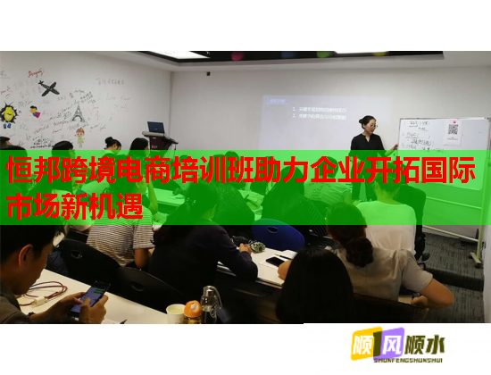 恒邦跨境電商培訓(xùn)班助力企業(yè)開(kāi)拓國(guó)際市場(chǎng)新機(jī)遇