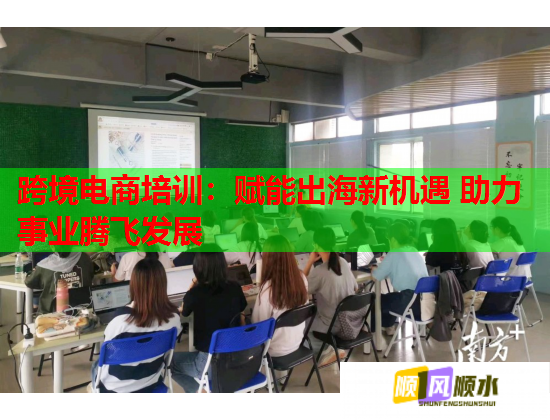 跨境電商培訓(xùn)：賦能出海新機(jī)遇 助力事業(yè)騰飛發(fā)展