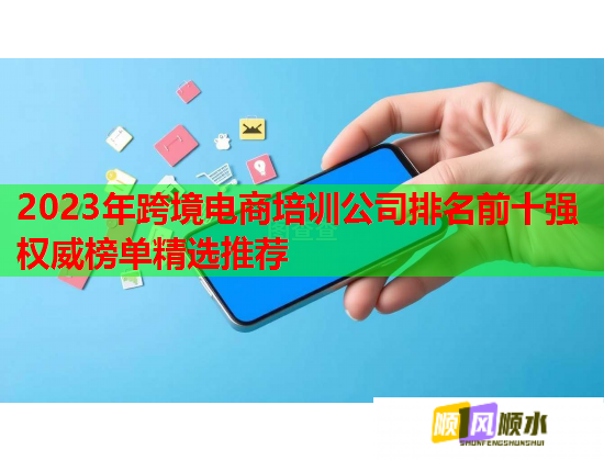 2023年跨境電商培訓(xùn)公司排名前十強(qiáng)權(quán)威榜單精選推薦