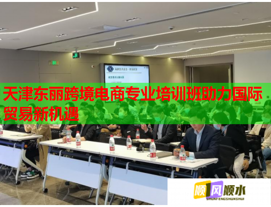 天津東麗跨境電商專業(yè)培訓(xùn)班助力國際貿(mào)易新機(jī)遇