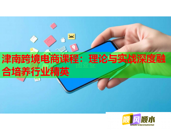 津南跨境電商課程：理論與實戰(zhàn)深度融合培養(yǎng)行業(yè)精英