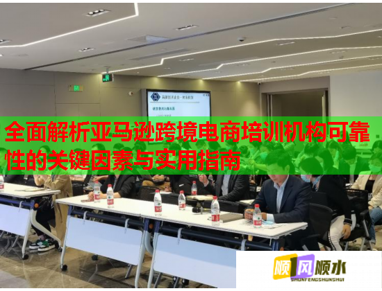 全面解析亞馬遜跨境電商培訓機構可靠性的關鍵因素與實用指南