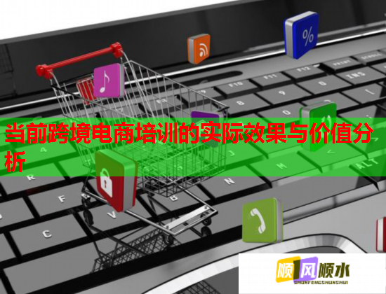 當(dāng)前跨境電商培訓(xùn)的實(shí)際效果與價(jià)值分析
