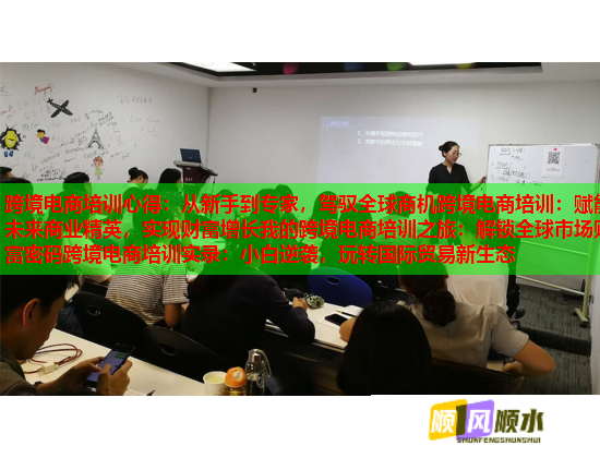 跨境電商培訓(xùn)心得：從新手到專家，駕馭全球商機(jī)跨境電商培訓(xùn)：賦能未來商業(yè)精英，實(shí)現(xiàn)財富增長我的跨境電商培訓(xùn)之旅：解鎖全球市場財富密碼跨境電商培訓(xùn)實(shí)錄：小白逆襲，玩轉(zhuǎn)國際貿(mào)易新生態(tài)