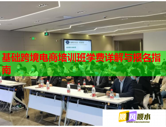 基礎(chǔ)跨境電商培訓(xùn)班學(xué)費詳解與報名指南