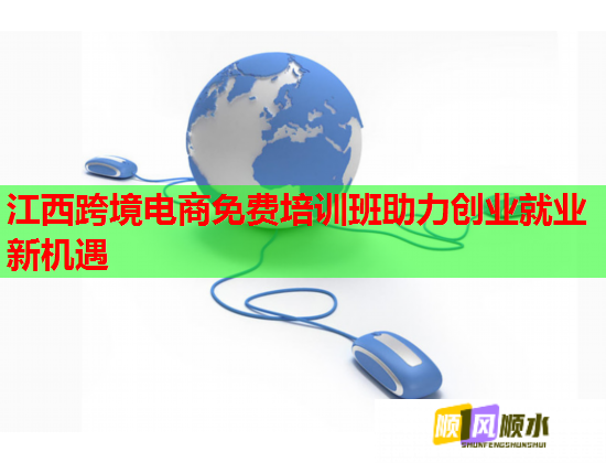 江西跨境電商免費(fèi)培訓(xùn)班助力創(chuàng)業(yè)就業(yè)新機(jī)遇