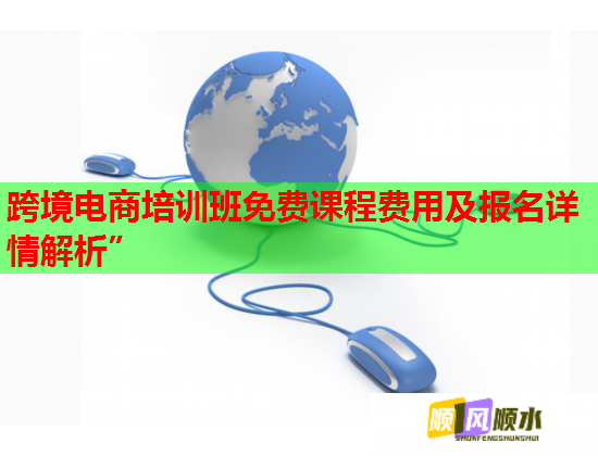 跨境電商培訓班免費課程費用及報名詳情解析”