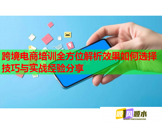 跨境電商培訓全方位解析效果如何選擇技巧與實戰(zhàn)經(jīng)驗分享