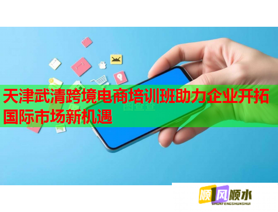 天津武清跨境電商培訓(xùn)班助力企業(yè)開拓國(guó)際市場(chǎng)新機(jī)遇
